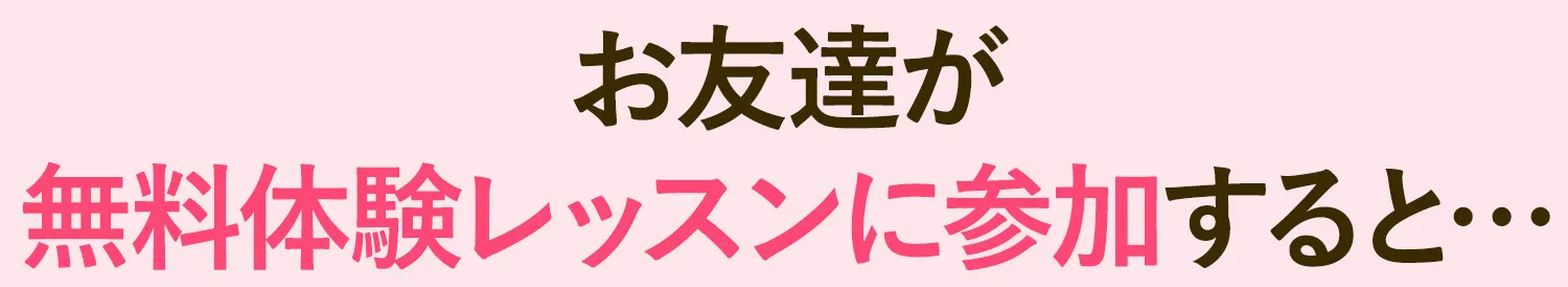 お友達が無料体験レッスンに参加すると